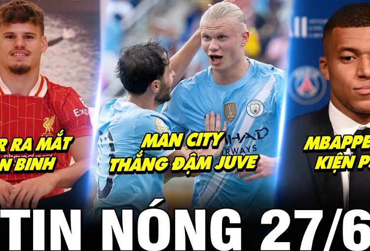 Điểm Tin Bóng Đá Ngày 27/6/2025: Man City Đè Bẹp Juventus, Gửi Lời Tuyên Chiến Tại FIFA Club World Cup